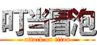 叮当冒泡 (attack on titan)