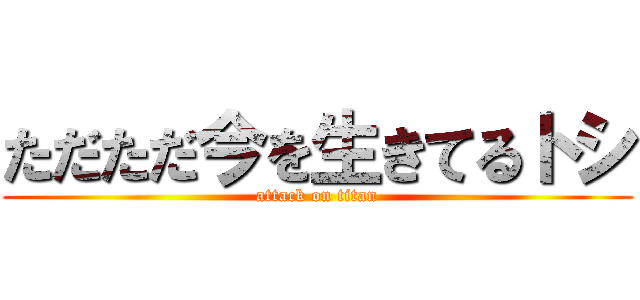ただただ今を生きてるトシ (attack on titan)