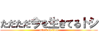 ただただ今を生きてるトシ (attack on titan)