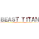 ＢＥＡＳＴ ＴＩＴＡＮ (Beast Titan)