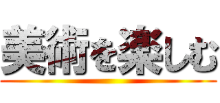 美術を楽しむ ()