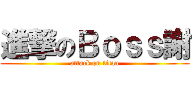進撃のＢｏｓｓ謝 (attack on titan)