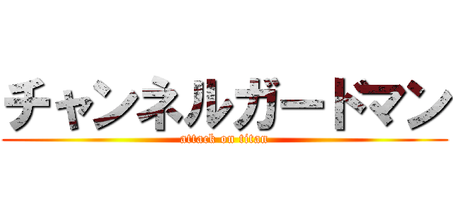 チャンネルガードマン (attack on titan)