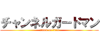 チャンネルガードマン (attack on titan)