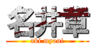 名井章 (aki myoui)