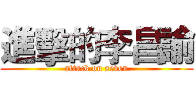 進擊的李昌諭 (attack on seven)