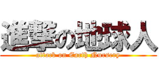 進撃の地球人 (attack on Earth Nursery)