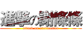 進撃の謝條條 (attack on xietiaotiao)