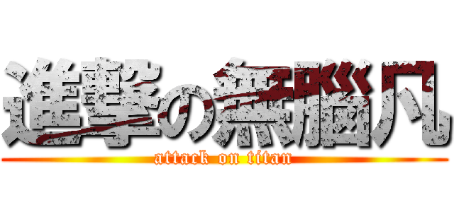 進撃の無腦凡 (attack on titan)