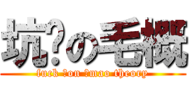 坑爹の毛概 (fuck ♂on ♂mao theory)