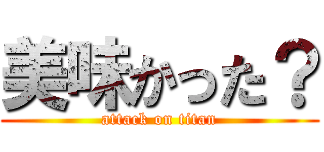 美味かった？ (attack on titan)
