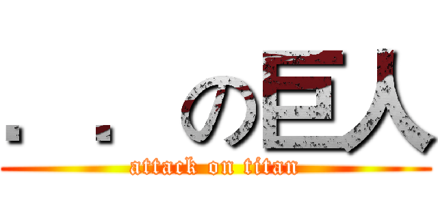 ．．の巨人 (attack on titan)
