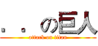 ．．の巨人 (attack on titan)