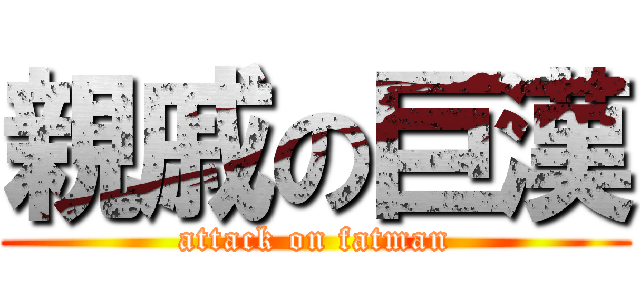 親戚の巨漢 (attack on fatman)