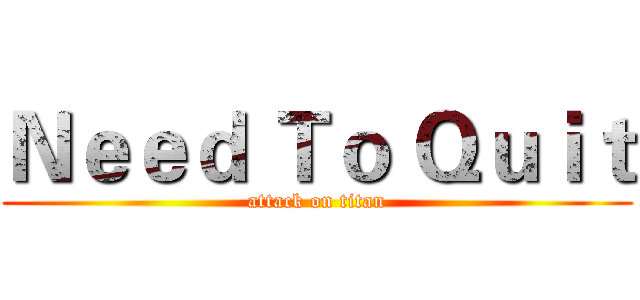Ｎｅｅｄ Ｔｏ Ｑｕｉｔ (attack on titan)