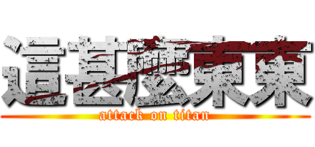 這甚麼東東 (attack on titan)