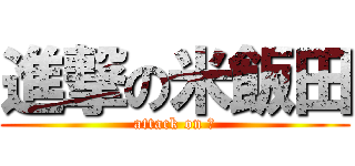 進撃の米飯田 (attack on 米)