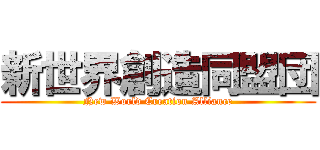 新世界創造同盟団 (New World Creation Alliance)