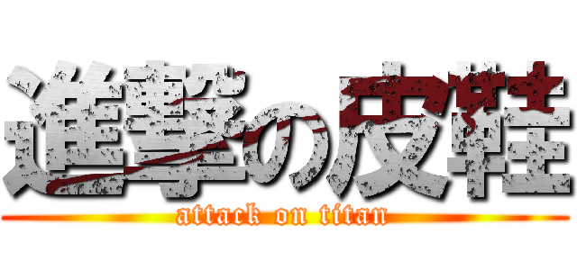 進撃の皮鞋 (attack on titan)