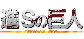進Ｓの巨人 (attack on titan)