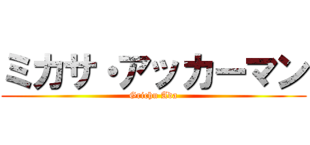 ミカサ・アッカーマン (Grichu Ada)