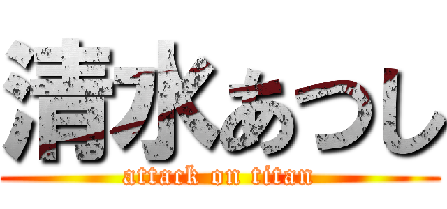 清水あつし (attack on titan)