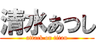 清水あつし (attack on titan)