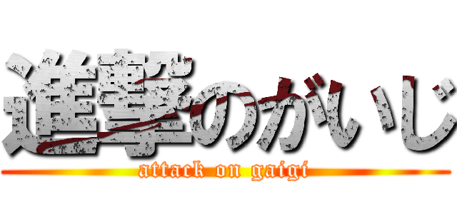 進撃のがいじ (attack on gaigi)