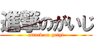 進撃のがいじ (attack on gaigi)