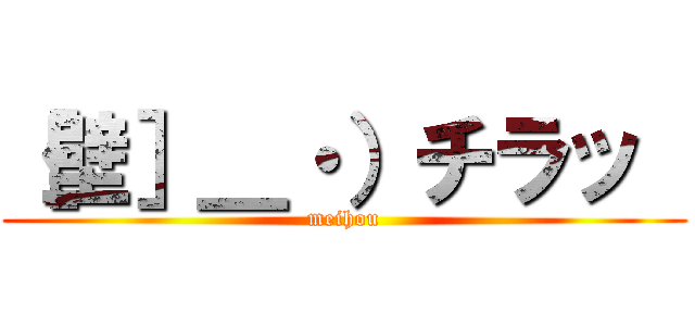 ［壁］＿・）チラッ  (meihou)