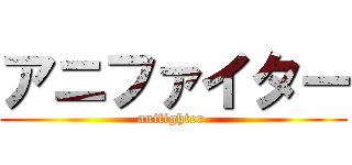 アニファイター (anifighter )