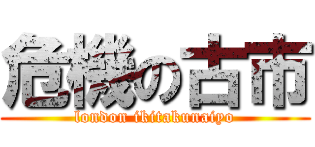 危機の古市 (london ikitakunaiyo)