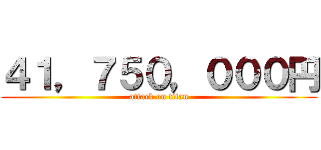 ４１，７５０，０００円 (attack on titan)
