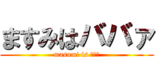 ますみはババァ (masumi is ババァ)