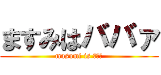 ますみはババァ (masumi is ババァ)