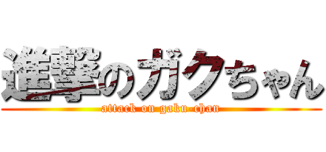進撃のガクちゃん (attack on gaku-chan)