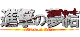 進撃の夢結 (attack on miyu)