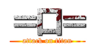 ＝口＝ (attack on titan)