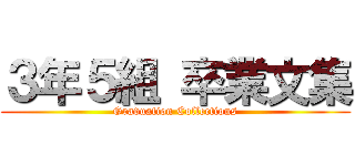 ３年５組 卒業文集 (Graduation Collections)