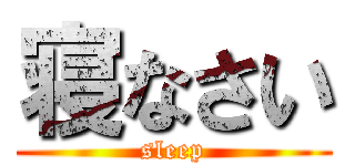 寝なさい (sleep)