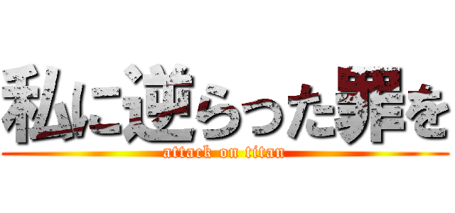 私に逆らった罪を (attack on titan)