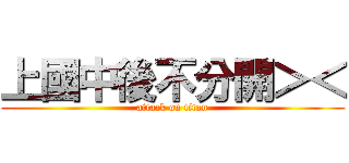 上國中後不分開＞＜ (attack on titan)