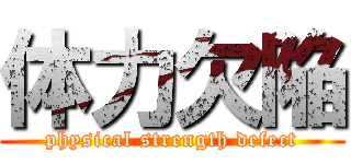 体力欠陥 (physical strength defect)