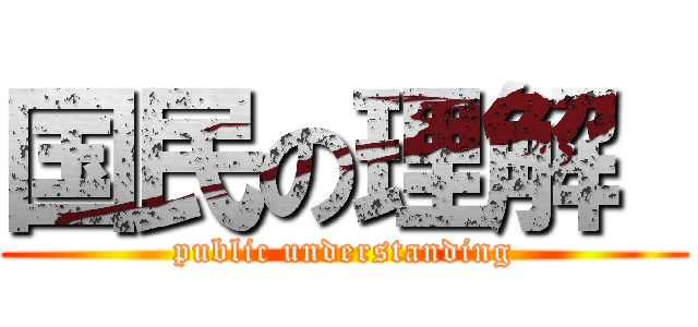 国民の理解  (public understanding)