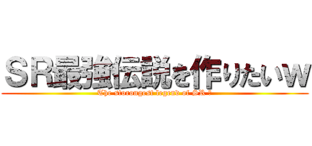 ＳＲ最強伝説を作りたいｗ (The storongest legend of SR ？)