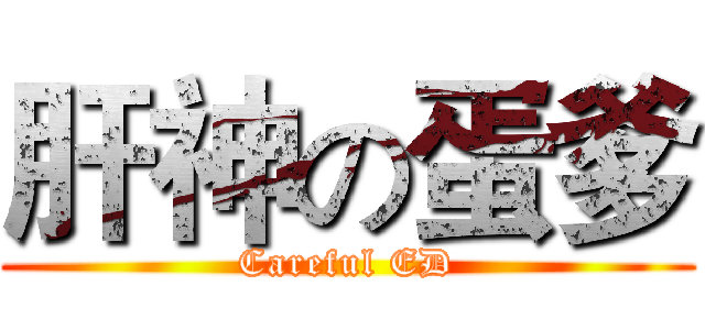 肝神の蛋爹 (Careful ED)