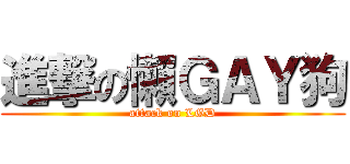 進撃の懶ＧＡＹ狗 (attack on LGD)