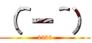 （＾ー＾） (2525)