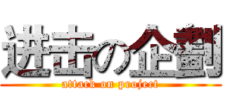进击の企劃 (attack on project)