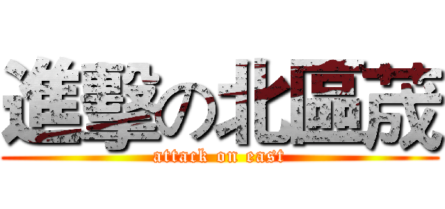 進擊の北區荿 (attack on east)